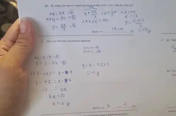 (b) By using your answer in part (a) andgiyen that 2CD=3AB , find the value ofy.  2y=3x-1 x+y=30 y=(3x)/(2)-(2)   x+(3x)/(2)=303x^(2) 2x+3x=60   5x=60 x=12 y=(3(12))/(2)  18cm Answer y= qquad =18% 4 Solve the following simultaneous equations.  2y=x-4"-(1) "  2y=x-4 2x=3-y ],[2y=x-4-(1)],[y=3-2x-(2)],[y=3-2(2)],[2(3-2x)=x-4],[=-111],[6-4x=x-44],[10=5x],[5x=10],[x=2" 11 "  Answer x=dots dots dots,y=dots dots dots dots[3]