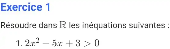 Exercice 1 Résoudre dans R les inéquations suivantes : 2x^(2)-5x+3 > 0