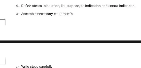 4. Define steam in halation, list purpose, its indication and contra indication.
Assemble necessary equipment's
Write steps carefully.