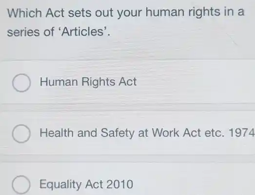 Which Act sets out your human rights in a series of 'Articles'. Human Rights Act Health and Safety at Work Act etc. 1974 Equality Act 2010