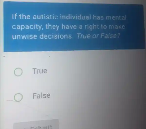 If the autistic individual has mental capacity, they have a right to make unwise decisions. True or False? True False