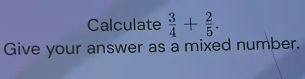 Calculate (3)/(4)+(2)/(5) . Give your answer as a mixed number.