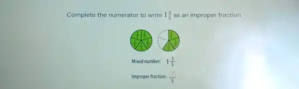 Complete the numerator to write 1(3)/(5) as an improper fraction. Mixed number: 1(3)/(5) Improper fraction: (2])/(5)