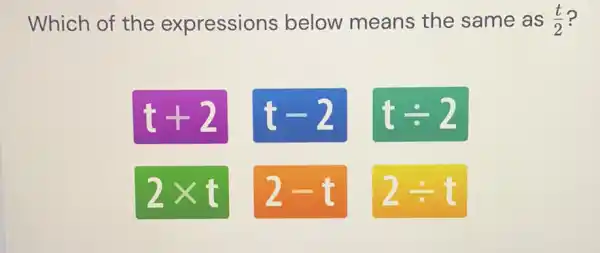 Which of the expressions below means the same as (t)/(2) ? t+2 t-2 t-:2 2xx t 2-t 2-:t t+2	t-2	t-:2 2xx t	2-t	2-:t