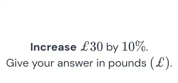 Increase £30 by 10% . Give your answer in pounds (£) .