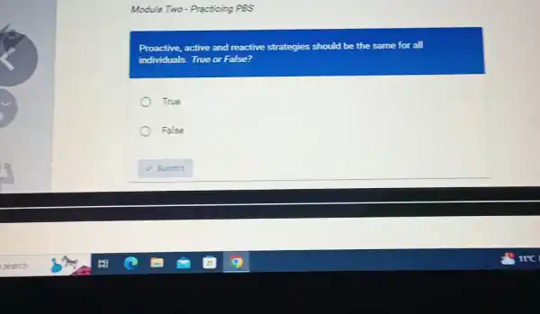 Module Two - Practicing PBS Proactive, active and reactive strategies should be the same for all individuals. True or False? True False Submit