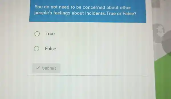 You do not need to be concerned about other people's feelings about incidents. True or False? True False ✓ Submit