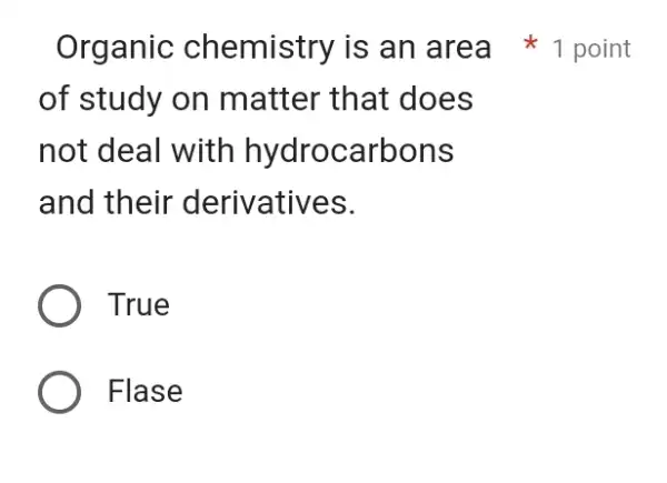 Organic chemistry is an area 1 point of study on matter that does not deal with hydrocarbons and their derivatives. True Flase