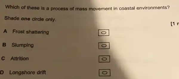 Which of these is a process of mass movement in coastal environments? Shade one circle only. A Frost shattering [1 n B Slumping C Attrition D Longshore drift