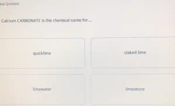 Question Calcium CARBONATE is the chemical name for... quicklime slaked lime limewater limestone