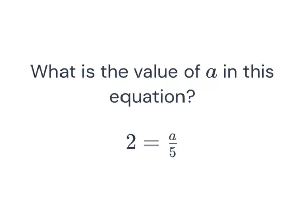 What is the value of a in this equation? 2=(a)/(5)