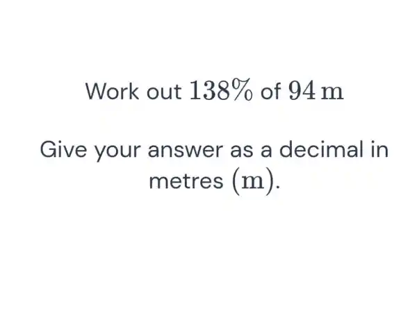 Work out 138% of 94m Give your answer as a decimal in metres (m).