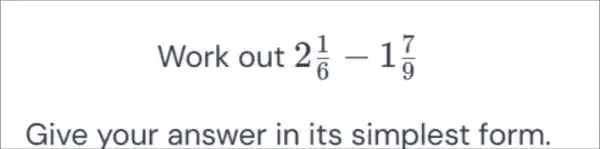 Work out 2(1)/(6)-1(7)/(9) Give your answer in its simplest form.