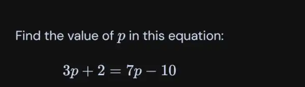 Find the value of p in this equation:
 3p+2=7p-10