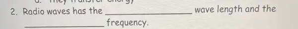 2. Radio waves has the __ wave length and the
__ frequency