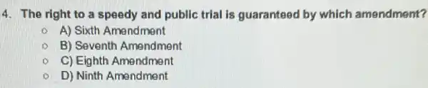 4. The right to a speedy and public trial is guaranteed by which amendment?
- A) Sixth Amendment
B) Seventh Amendment
- C) Eighth Amendment
D) Ninth Amendment