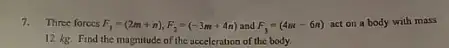 7. Three forces F_(1)=(2m+n),F_(2)=(-3m+4n) and F_(3)=(4n-6n)
act on a body with mass
12 kg. Find the magnitude of the acceleration of the body.