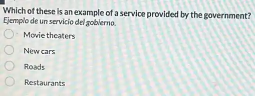 Which of these is an example of a service provided by the government?
Ejemplo de un servicio del gobierno.
Movie theaters
New cars
Roads
Restaurants