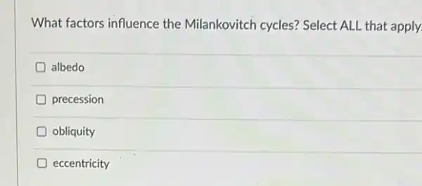 What factors influence the Milankovitch cycles? Select ALL that apply.
albedo
D precession
obliquity
eccentricity