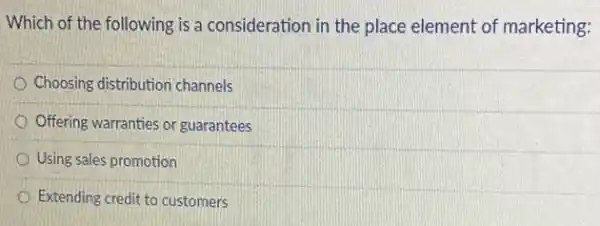 Which of the following is a consideration in the place element of marketing:
Choosing distribution channels
Offering warranties or guarantees
Using sales promotion
Extending credit to customers