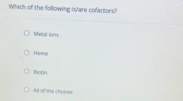 Which of the following is/are cofactors?
Metal ions
Heme
Biotin
All of the choices