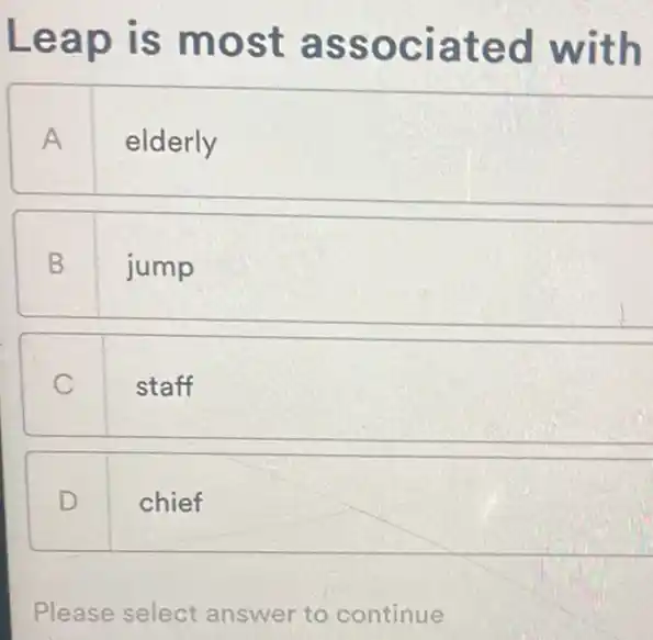 Leap is most associated with
A elderly
B jump
C staff
D chief
Please select answer to continue