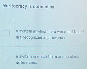 Meritocracy is defined as
a system in which hard work and talent
are recognized and rewarded.
a system in which there are no class
differences.