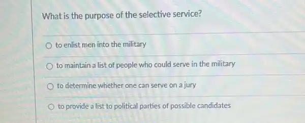 What is the purpose of the selective service?
to enlist men into the military
to maintain a list of people who could serve in the military
to determine whiether one can serve on a jury
to provide a list to political parties of possible candidates