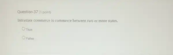 Question 37 (1 point)
Intrastate commerce is commerce between two or more states.
OTrue
False