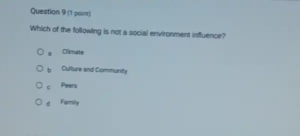 Question 9 (1 point)
Which of the following is not a social environment influence?
a Climate
b Culture and Community
C Peers
d Family