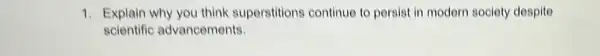 1. Explain why you think superstitions continue to persist in modern society despite
scientific advancements