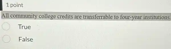 1 point
All community college credits are transferrable to four-year institutions.
True
False