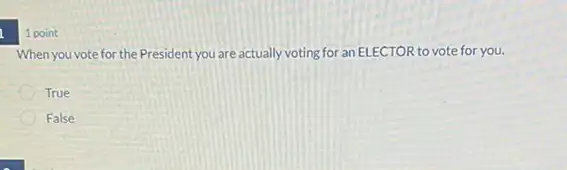 1 point
When you vote for the President you are actually voting for an ELECTOR to vote for you.
True
False