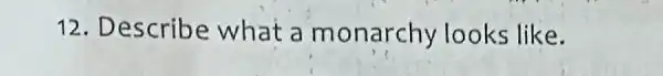 12. Describe what a monarchy looks like.