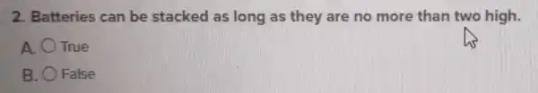 2 Batteries can be stacked as long as they are no more than two high.
A. True
B. False