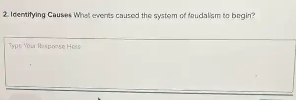 2. Identifying Causes What events caused the system of feudalism to begin?
Type Your Response Here