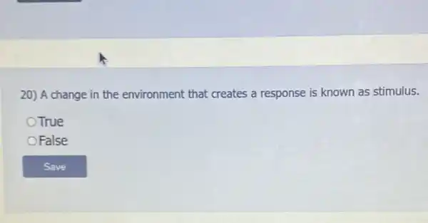 20) A change in the environment that creates a response is known as stimulus.
True
False