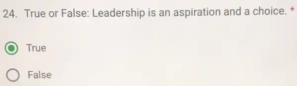 24. True or False:Leadership is an aspiration and a choice.
C True
False