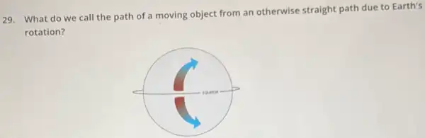 29. What do we call the path of a moving object from an otherwise straight path due to Earth's
rotation?