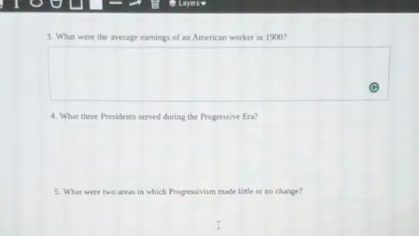 3. What were the average earnings of an American worker in 1900?
square 
4. What three Presidents served during the Progressive Era?
square 
5. What were two areas in which Progressivism made little or no change?
square