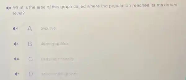 4x What is the area of this graph called where the population reaches its maximum
level?
x A S-curve
B demographics
C carrying capacity
D x D exponential growth