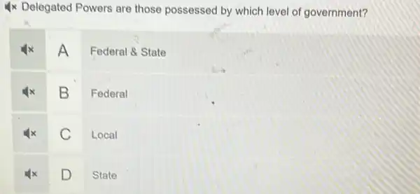 4x Delegated Powers are those possessed by which level of government?
A
Federal & State
B
Federal
C
Local
D
State