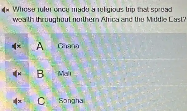 4x Whose ruler once made a religious trip that spread
wealth throughout northern Africa and the Middle East?
A Ghana
B Mali
c Songhai