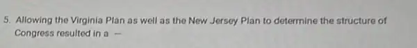 5. Allowing the Virginia Plan as well as the New Jersey Plan to determine the structure of
Congress resulted in a .