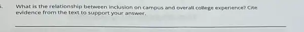 5.
What is the relationship between inclusion on campus and overall college experience?Cite
evidence from the text to support your answer.
__