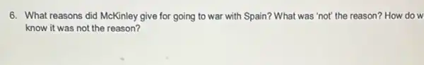 6. What reasons did McKinley give for going to war with Spain?What was 'not' the reason? How do w
know it was not the reason?