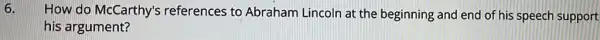 6.
How do McCarthy's references to Abraham Lincoln at the beginning and end of his speech support
his argument?