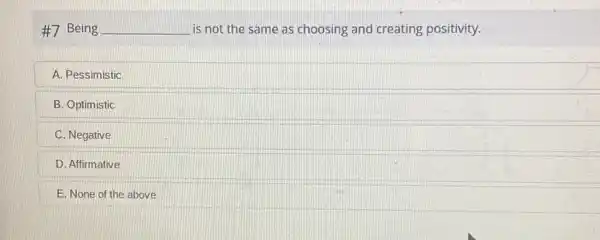 #7 Being __ is not the same as choosing and creating positivity.
A. Pessimistic
B. Optimistic
C. Negative
D. Affirmative
E. None of the above