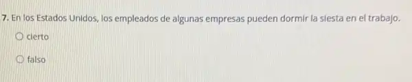 7. En los Estados Unidos, los empleados de algunas empresas pueden dormir la slesta en el trabajo.
cierto
falso