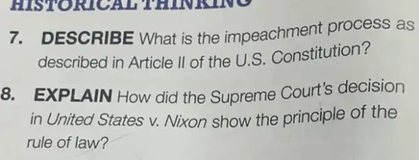 7.DESCRIBE What is the impeachment process as
described in Article II of the U.S Constitution?
8. EXPLAIN How did the Supreme Court's decision
in United States v.Nixon show the principle of the
rule of law?